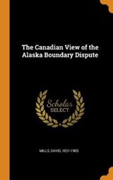 The Canadian View of the Alaska Boundary Dispute - MILLS,  David - 9780353179868