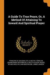 A Guide to True Peace, Or, a Method of Attaining to Inward and Spiritual Prayer