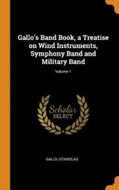 Gallo's Band Book, a Treatise on Wind Instruments, Symphony Band and Military Band; Volume 1