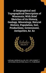 A Geographical and Topographical Description of Wisconsin; With Brief Sketches of Its History, Geology, Mineralogy, Natural History, Population, Soil, Productions, Government, Antiquities, &c. &c - LAPHAM,  Increase Allen ; Collection, Robert T Aitchison ; Hale, P C - 9780353257238