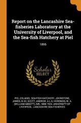 Report on the Lancashire Sea-Fisheries Laboratory at the University of Liverpool, and the Sea-Fish Hatchery at Piel - HATCHERY,  Piel Sea-Fish ; Johnstone, James ; Scott, Andrew - 9780353343641