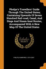 Phelps's Travellers' Guide Through the United States; Containing Upwards of Seven Hundred Rail-Road, Canal, and Stage and Steam-Boat Routes, Accompanied with a New Map of the United States - HUMPHREY,  19 PHELPS - 9780353381742