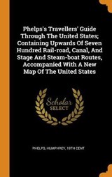 Phelps's Travellers' Guide Through the United States; Containing Upwards of Seven Hundred Rail-Road, Canal, and Stage and Steam-Boat Routes, Accompanied with a New Map of the United States - HUMPHREY,  19 PHELPS - 9780353381759