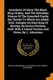 Anecdotes of Olave the Black, King of Man, and the Hebridian Princes of the Somerled Family (by Thordr) to Which Are Added XVIII. Eulogies on Haco King of Norway, by Snorro Sturlson, Publ. with a Literal Version and Notes, by J. Johnstone