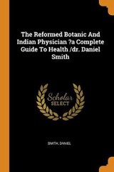 The Reformed Botanic and Indian Physician ?a Complete Guide to Health /Dr. Daniel Smith - DANIEL,  Smith - 9780353432796