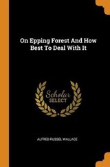 On Epping Forest and How Best to Deal with It - WALLACE,  Alfred Russel - 9780353470842