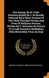 Pax Anim , by St. Peter Alcantara [really by J. de Bonilla. Followed By] a Short Treatise of the Three Principal Virtues and Vows of Religious Persons, Written by F. Geronimo de Ferrara to a Lady [countess Maddalena Della Mirandola]. from an Engl