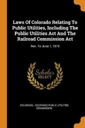 Laws of Colorado Relating to Public Utilities, Including the Public Utilities ACT and the Railroad Commission ACT