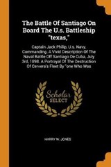 The Battle of Santiago on Board the U.S. Battleship Texas, - JONES,  Harry W - 9780353548367