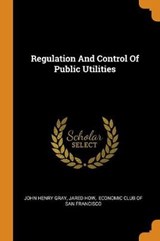 Regulation and Control of Public Utilities - GRAY,  John Henry ; How, Jared - 9780353573949