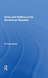 Arms And Politics In The Dominican Republic - G. Pope Atkins - 9780367018658