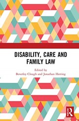 Disability, Care and Family Law - BEVERLEY (LAW DEPARTMENT AT THE UNIVERSITY OF LEEDS) CLOUGH ; JONATHAN (UNIVERSITY OF OXFORD,  UK) Herring - 9780367232085