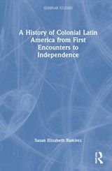 A History of Colonial Latin America from First Encounters to Independence - SUSAN ELIZABETH (TEXAS CHRISTIAN UNIVERSITY,  US) Ramirez - 9780367425074