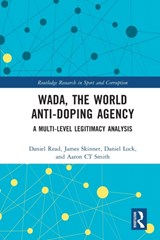 WADA, the World Anti-Doping Agency - DANIEL (LOUGHBOROUGH UNIVERSITY LONDON,  UK) Read ; James (Newcastle Business School, Australia) Skinner ; Daniel (Bournemouth University, UK) Lock ; Aaron C.T. (Loughborough University London, UK) Smith - 9780367540647