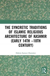 The Syncretic Traditions of Islamic Religious Architecture of Kashmir (Early 14th -18th Century) - HAKIM SAMEER (INDIAN NATIONAL TRUST FOR ART AND CULTURAL HERITAGE (INTACH),  Kashmir Chapter, Srinagar, India) Hamdani - 9780367550097