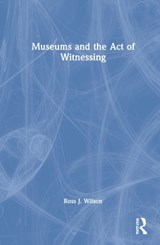 Museums and the Act of Witnessing - Ross J. Wilson - 9780367569549
