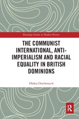 The Communist International, Anti-Imperialism and Racial Equality in British Dominions - OLEKSA (MCMASTER UNIVERSITY,  Canada) Drachewych - 9780367582500