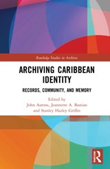 Archiving Caribbean Identity - JOHN AARONS ; JEANNETTE A. (EMERITA PROFESSOR AT SIMMONS UNIVERSITY.) BASTIAN ; STANLEY HAZLEY (DEPUTY DEAN AT THE UNIVERSITY OF THE WEST INDIES,  Mona Jamaica.) Griffin - 9780367615093