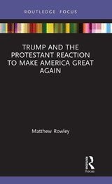 Trump and the Protestant Reaction to Make America Great Again - Matthew Rowley - 9780367676841
