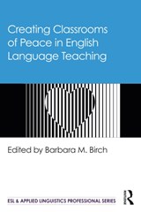 Creating Classrooms of Peace in English Language Teaching - BARBARA M. (CALIFORNIA STATE UNIVERSITY,  at Fresno, USA) Birch - 9780367692148