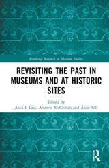 Revisiting the Past in Museums and at Historic Sites - Anca (Associate Prof. I. Lasc ; Andrew (Prof. McClellan ; Anne (Full Prof. Soll - 9780367707293