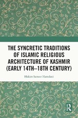 The Syncretic Traditions of Islamic Religious Architecture of Kashmir (Early 14th -18th Century) - HAKIM SAMEER (INDIAN NATIONAL TRUST FOR ART AND CULTURAL HERITAGE (INTACH),  Kashmir Chapter, Srinagar, India) Hamdani - 9780367744298