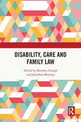 Disability, Care and Family Law - BEVERLEY (LAW DEPARTMENT AT THE UNIVERSITY OF LEEDS) CLOUGH ; JONATHAN (UNIVERSITY OF OXFORD,  UK) Herring - 9780367759346