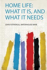 Home Life: What it Is, and What it Needs - John Fothergill Waterhouse Ware - 9780371092446