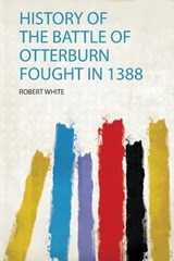 History of the Battle of Otterburn Fought in 1388 - Robert White - 9780371233115