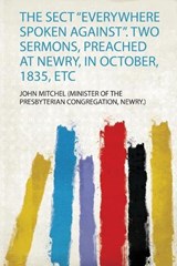 The Sect “Everywhere Spoken Against”. Two Sermons, Preached at Newry, in October, 1835, Etc - John Mitchel - 9780371711828