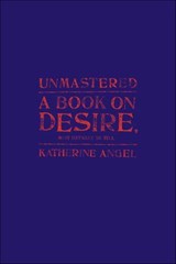 Unmastered: A Book on Desire, Most Difficult to Tell - Katherine Angel - 9780374709884