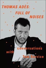 Thomas Adès: Full of Noises - Thomas Adès ; Tom Service - 9780374709914