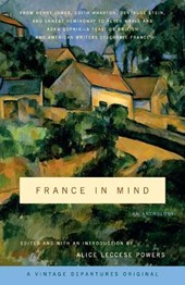 France in Mind: An Anthology: From Henry James, Edith Wharton, Gertrude Stein, and Ernest Hemingway to Peter Mayle and Adam Gopnik--A