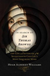In Search of Sir Thomas Browne - The Life and Afterlife of the Seventeenth Century`s Most Inquiring Mind