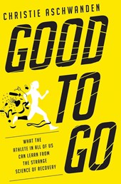 Good to Go - What the Athlete in All of Us Can Learn from the Strange Science of Recovery