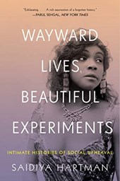 Wayward Lives, Beautiful Experiments - Intimate Histories of Riotous Black Girls, Troublesome Women, and Queer Radicals