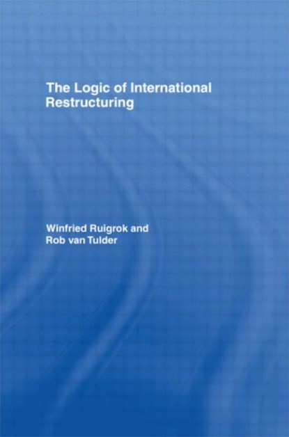 The Logic of International Restructuring, WINFRIED RUIGROK ; ROB (ERASMUS UNIVERSITY,  The Netherlands) van Tulder - Gebonden - 9780415122382