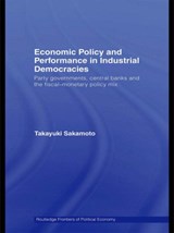 Economic Policy and Performance in Industrial Democracies - TAKAYUKI (SOUTHERN METHODIST UNIVERSITY SOUTHERN METHODIST UNIVERSITY,  Dallas, USA) Sakamoto - 9780415572279