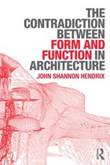 The Contradiction Between Form and Function in Architecture - JOHN SHANNON (UNIVERSITY OF LINCOLN,  UK and Roger Williams University and Rhode Island School of Design, USA) Hendrix - 9780415639149