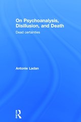 On Psychoanalysis, Disillusion, and Death - Antonie Ladan - 9780415641425