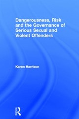 Dangerousness, Risk and the Governance of Serious Sexual and Violent Offenders - KAREN (UNIVERSITY OF HULL,  UK) Harrison - 9780415668620