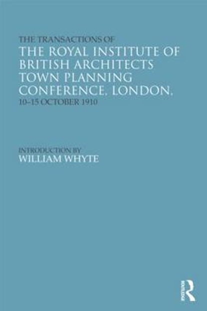 The Transactions of the Royal Institute of British Architects Town Planning Conference, London, 10-15 October 1910, RIBA ; William Whyte ; Helen Meller - Gebonden - 9780415677394