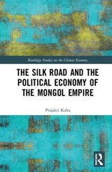 The Silk Road and the Political Economy of the Mongol Empire - Prajakti Kalra - 9780415786997