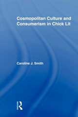 Cosmopolitan Culture and Consumerism in Chick Lit - CAROLINE J. (THE GEORGE WASHINGTON UNIVERSITY,  USA) Smith - 9780415806268