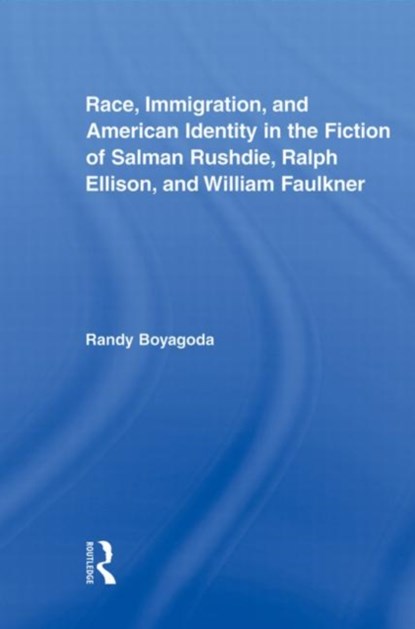 Race, Immigration, and American Identity in the Fiction of Salman Rushdie, Ralph Ellison, and William Faulkner, RANDY (RYERSON UNIVERSITY,  Canada) Boyagoda - Paperback - 9780415875783