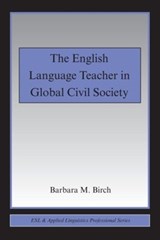 The English Language Teacher in Global Civil Society - BIRCH,  Barbara M. (California State University, at Fresno, USA) - 9780415994491