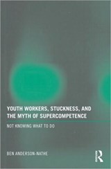 Youth Workers, Stuckness, and the Myth of Supercompetence - Ben (Portland State University Portland State University) Anderson-Nathe - 9780415997737