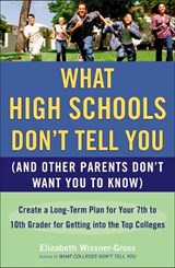 What High Schools Don't Tell You (and Other Parents Don't Want You Toknow): Create a Long-Term Plan for Your 7th to 10th Grader for Getting Into the T - Elizabeth Wissner-Gross - 9780452289529