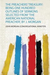 The Preachers' Treasury: Being One Hundred Outlines of Sermons Selected from 'The American National Preacher', by J. Morgan - John Morgan - 9780461162646