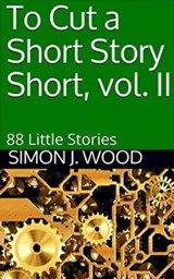 To Cut a Short Story Short, vol. II: 88 Little Stories - Simon J. Wood - 9780463050743